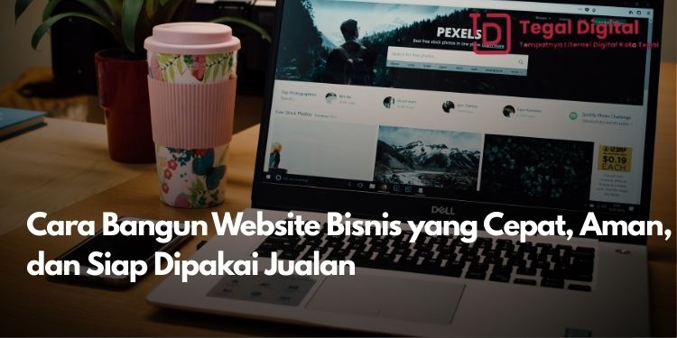 Cara Bangun Website Bisnis yang Cepat, Aman, dan Siap Dipakai Jualan