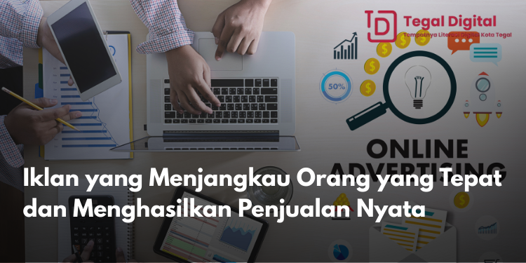 Iklan yang Menjangkau Orang yang Tepat dan Menghasilkan Penjualan Nyata