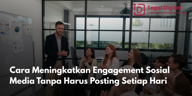 Cara Meningkatkan Engagement Sosial Media Tanpa Harus Posting Setiap Hari