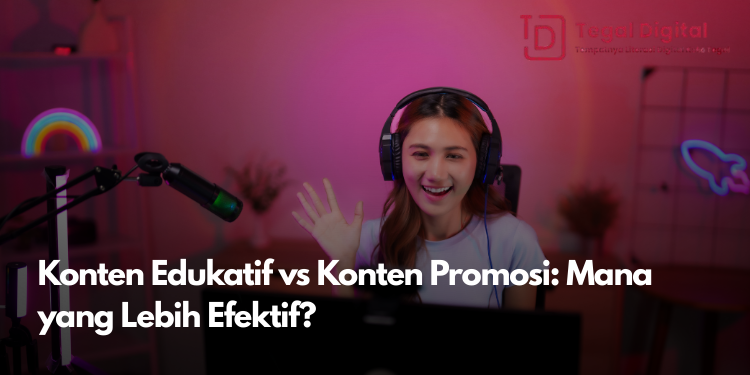 Konten Edukatif vs Konten Promosi: Mana yang Lebih Efektif?